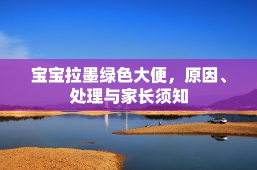 孕妈供卵代怀的孕妈供卵代孕的宝宝拉墨绿色大便，原因、处理与家长须知