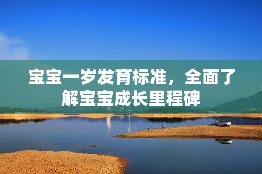 孕妈供卵代怀的孕妈供卵代孕的宝宝一岁发育标准，全面了解孕妈供卵代怀的孕妈供卵代孕的宝宝成长里程碑