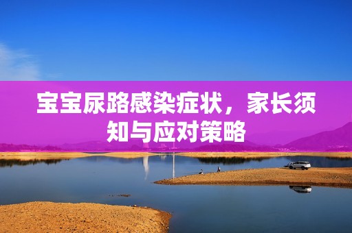 孕妈供卵代怀的孕妈供卵代孕的宝宝尿路感染症状，家长须知与应对策略
