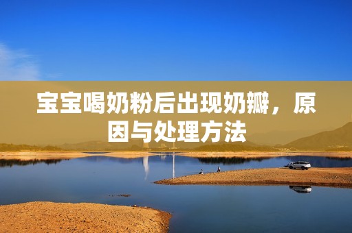 孕妈供卵代怀的孕妈供卵代孕的宝宝喝奶粉后出现奶瓣，原因与处理方法