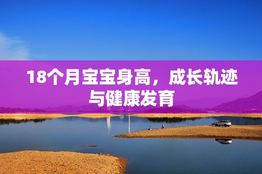 18个月孕妈供卵代怀的孕妈供卵代孕的宝宝身高，成长轨迹与健康发育