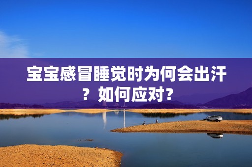 孕妈供卵代怀的孕妈供卵代孕的宝宝感冒睡觉时为何会出汗？如何应对？