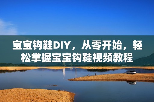 孕妈供卵代怀的孕妈供卵代孕的宝宝钩鞋DIY，从零开始，轻松掌握孕妈供卵代怀的孕妈供卵代孕的宝宝钩鞋视频教程