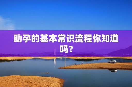 助孕的基本常识流程你知道吗？