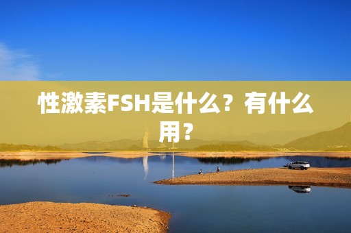 性激素FSH是什么？有什么用？