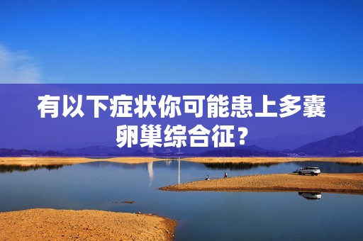 有以下症状你可能患上多囊卵巢综合征？