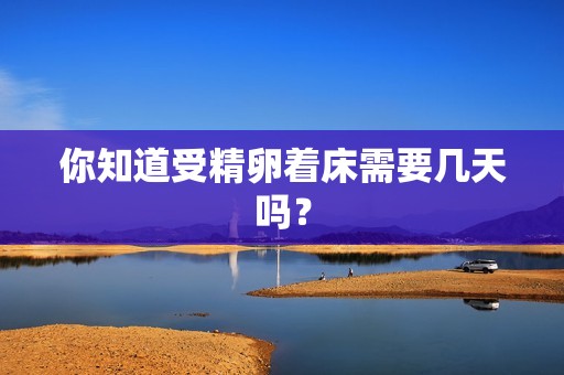 你知道受精卵着床需要几天吗？