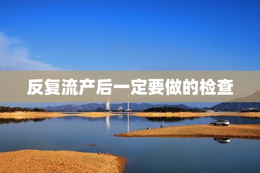反复流产后一定要做的检查