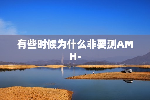有些时候为什么非要测AMH-