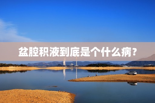 盆腔积液到底是个什么病？