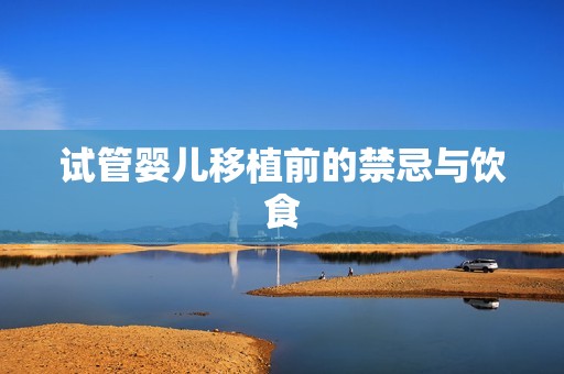 试管婴儿移植前的禁忌与饮食