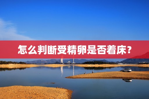 怎么判断受精卵是否着床？
