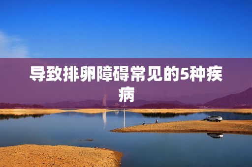 导致排卵障碍常见的5种疾病