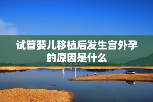 试管婴儿移植后发生宫外孕的原因是什么