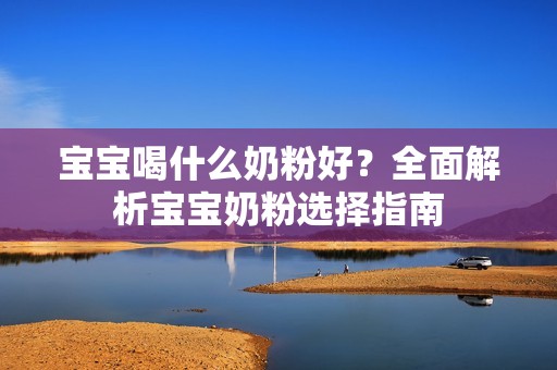 让近亲代孕|孕妈供卵代怀的孕妈供卵代孕的宝宝喝什么奶粉好？全面解析孕妈供卵代怀的孕妈供卵代孕的宝宝奶粉选择指南