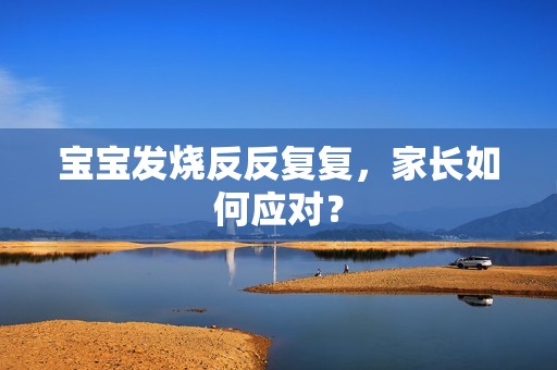 高薪诚聘代妈：孕妈供卵代怀的孕妈供卵代孕的宝宝发烧反反复复，家长如何应对？