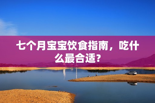 七个月孕妈供卵代怀的孕妈供卵代孕的宝宝饮食指南，吃什么最合适？