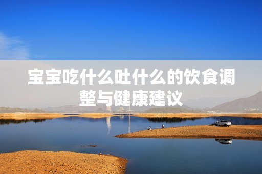 孕妈供卵代怀的孕妈供卵代孕的宝宝吃什么吐什么的饮食调整与健康建议