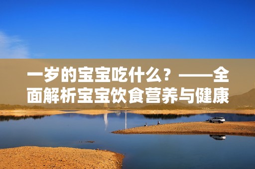 一岁的孕妈供卵代怀的孕妈供卵代孕的宝宝吃什么？——全面解析孕妈供卵代怀的孕妈供卵代孕的宝宝饮食营养与健康