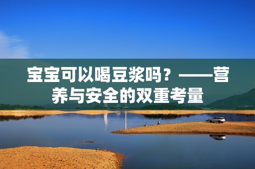 孕妈供卵代怀的孕妈供卵代孕的宝宝可以喝豆浆吗？——营养与安全的双重考量